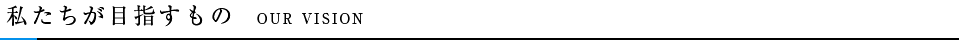 私たちが目指すもの